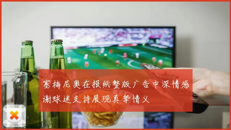 塞梅尼奥在报纸整版广告中深情感谢球迷支持展现真挚情义