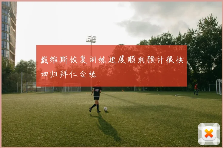 戴维斯恢复训练进展顺利预计很快回归拜仁合练