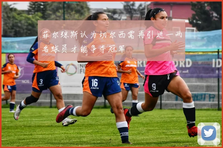 菲尔琼斯认为切尔西需再引进一两名球员才能争夺冠军