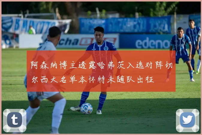 阿森纳博主透露哈弗茨入选对阵切尔西大名单本怀特未随队出征