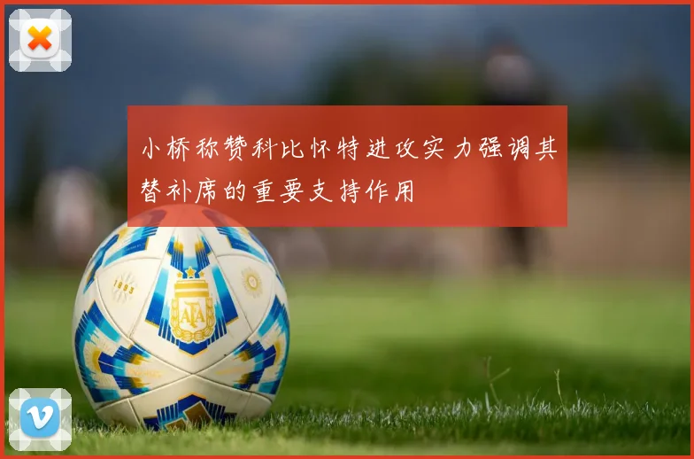 小桥称赞科比怀特进攻实力强调其替补席的重要支持作用