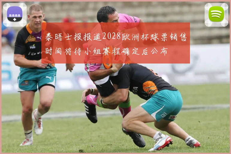 泰晤士报报道2028欧洲杯球票销售时间将待小组赛程确定后公布
