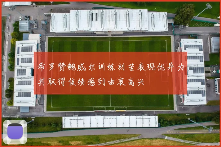 希罗赞鲍威尔训练刻苦表现优异为其取得佳绩感到由衷高兴