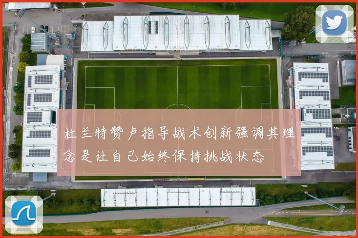杜兰特赞卢指导战术创新强调其理念是让自己始终保持挑战状态
