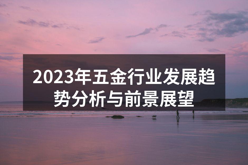2023年五金行业发展趋势分析与前景展望
